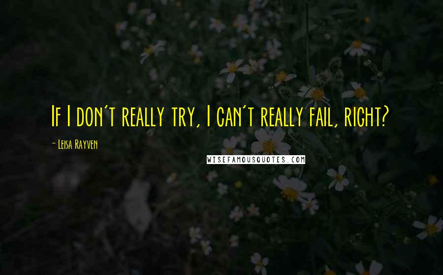 Leisa Rayven quotes: If I don't really try, I can't really fail, right?