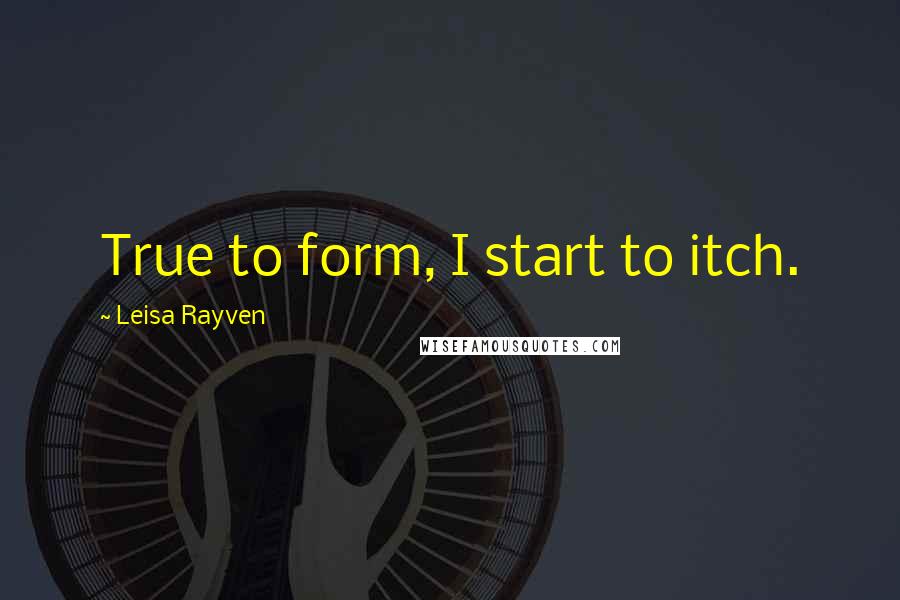 Leisa Rayven quotes: True to form, I start to itch.
