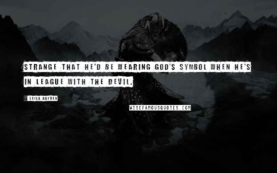 Leisa Rayven quotes: Strange that he'd be wearing God's symbol when he's in league with the devil.