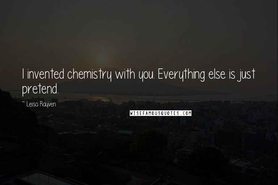 Leisa Rayven quotes: I invented chemistry with you. Everything else is just pretend.