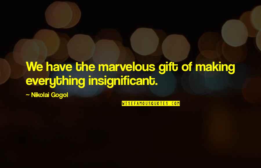 Leise Quotes By Nikolai Gogol: We have the marvelous gift of making everything Leise Quotes By Nikolai Gogol: We have the marvelous gift of making everything