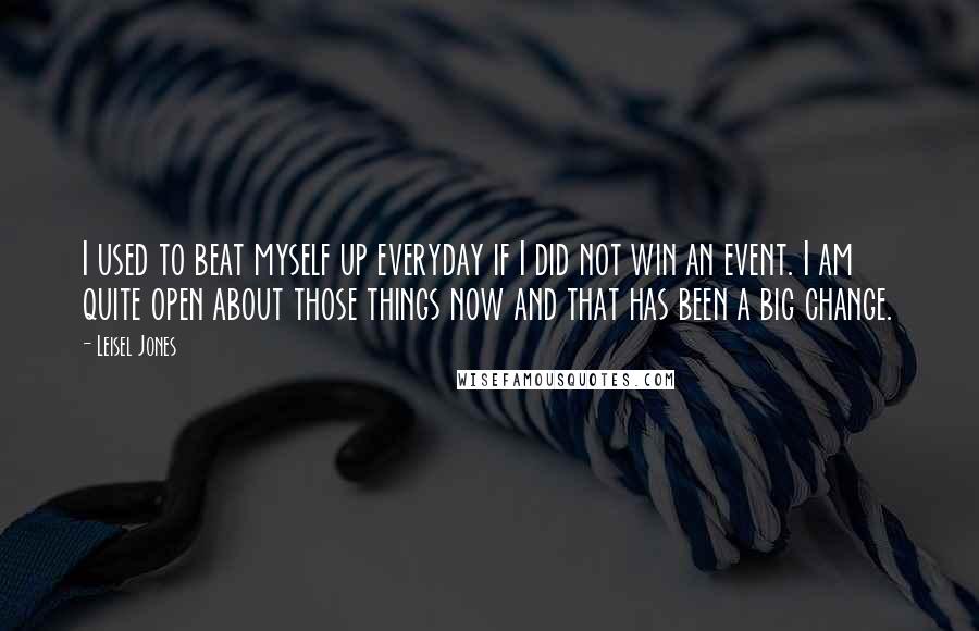 Leisel Jones quotes: I used to beat myself up everyday if I did not win an event. I am quite open about those things now and that has been a big change. Leisel Jones quotes: I used to beat myself up everyday if I did not win an event. I am quite open about those things now and that has been a big change.