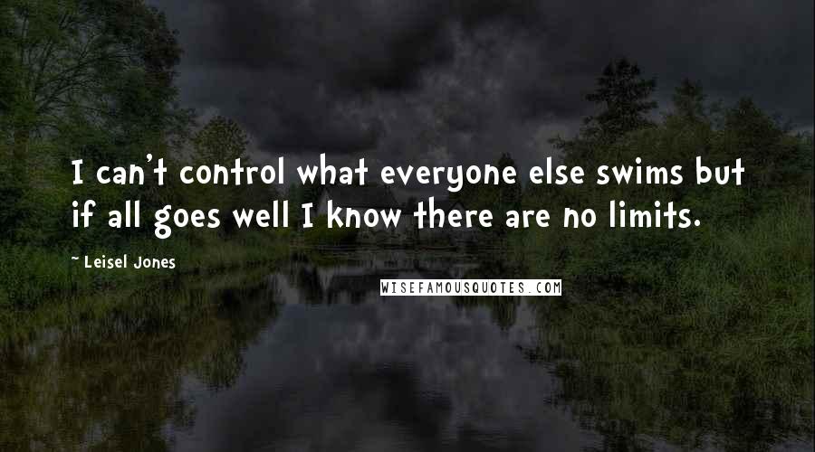 Leisel Jones quotes: I can't control what everyone else swims but if all goes well I know there are no limits.