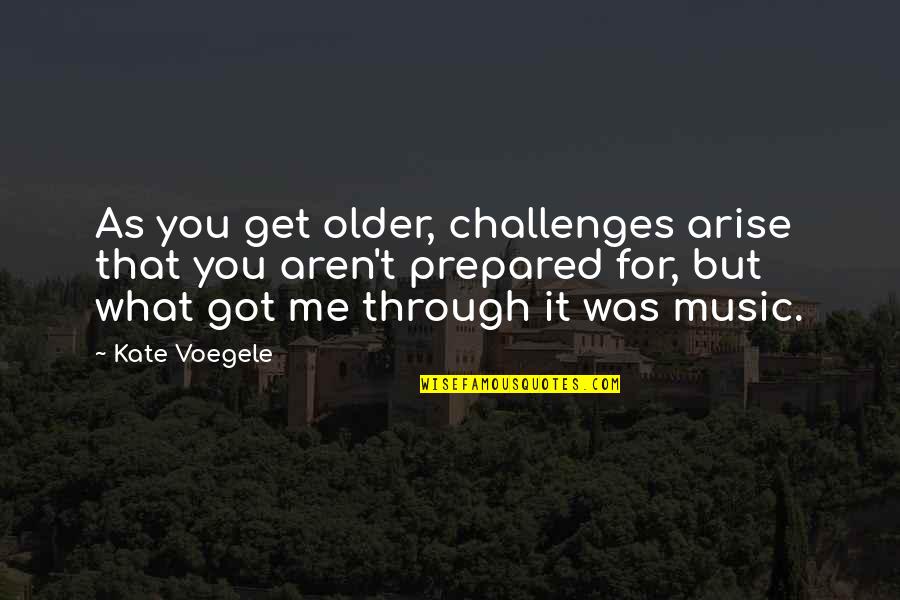Leiser Quotes By Kate Voegele: As you get older, challenges arise that you