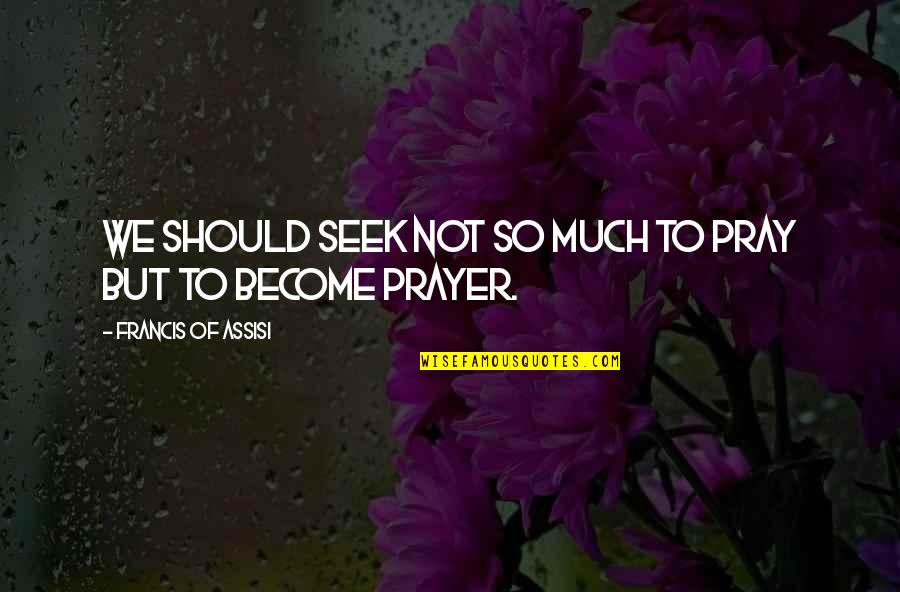 Leishas Bakery Quotes By Francis Of Assisi: We should seek not so much to pray Leishas Bakery Quotes By Francis Of Assisi: We should seek not so much to pray