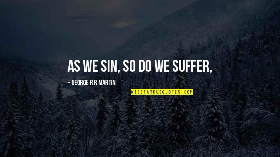 Leishers Quotes By George R R Martin: As we sin, so do we suffer, Leishers Quotes By George R R Martin: As we sin, so do we suffer,