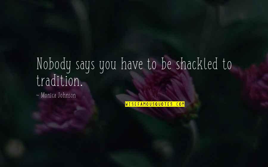 Leisler Rebellion Quotes By Monica Johnson: Nobody says you have to be shackled to Leisler Rebellion Quotes By Monica Johnson: Nobody says you have to be shackled to
