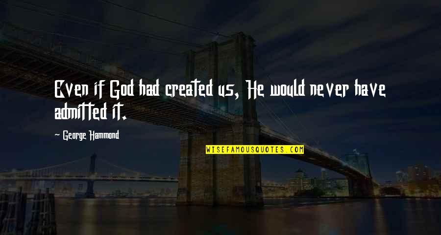 Leislers Rebellion Quotes By George Hammond: Even if God had created us, He would Leislers Rebellion Quotes By George Hammond: Even if God had created us, He would