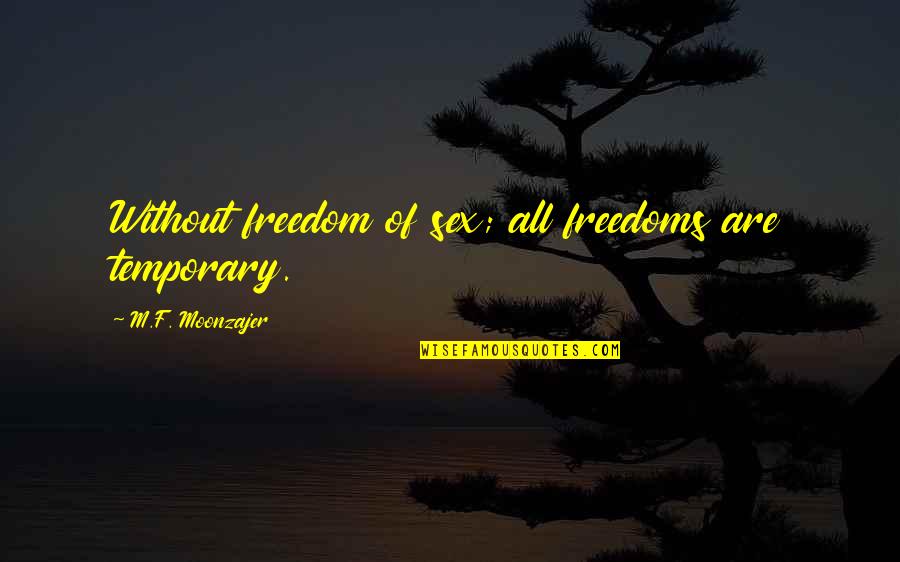 Leissner Judy Quotes By M.F. Moonzajer: Without freedom of sex; all freedoms are temporary.