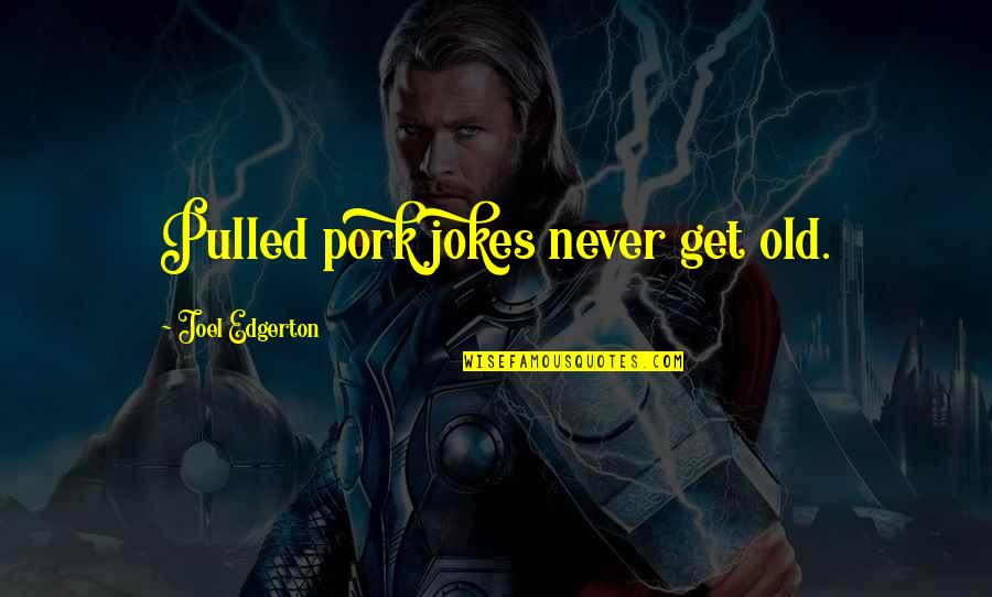 Leissy Leissy Quotes By Joel Edgerton: Pulled pork jokes never get old. Leissy Leissy Quotes By Joel Edgerton: Pulled pork jokes never get old.