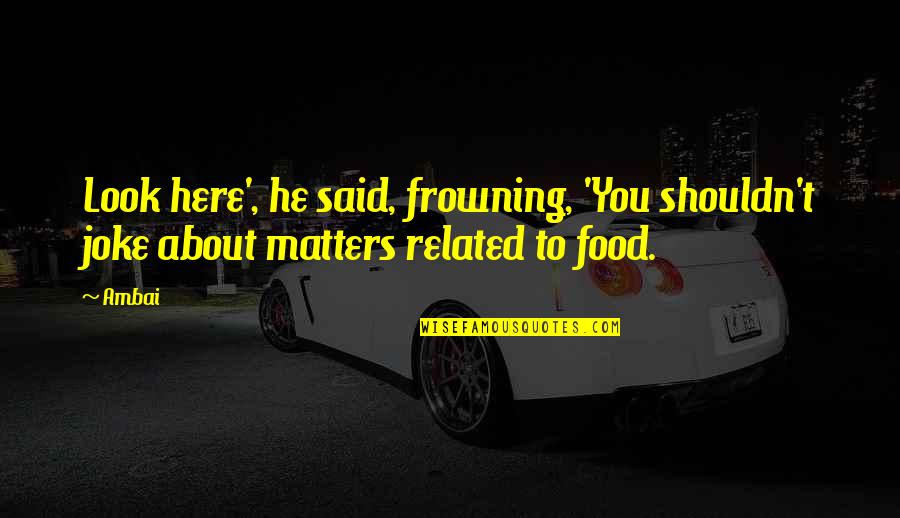 Leistung Quotes By Ambai: Look here', he said, frowning, 'You shouldn't joke
