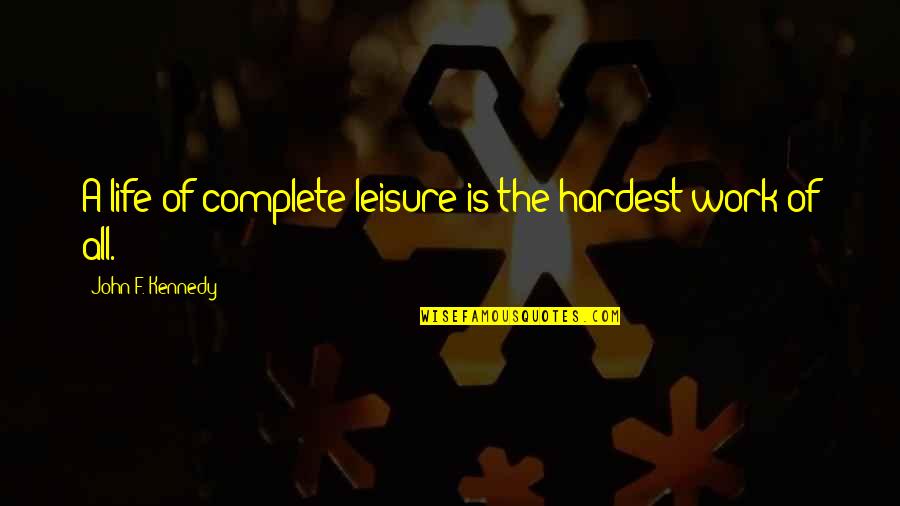 Leisure And Life Quotes By John F. Kennedy: A life of complete leisure is the hardest