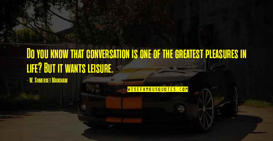 Leisure And Life Quotes By W. Somerset Maugham: Do you know that conversation is one of