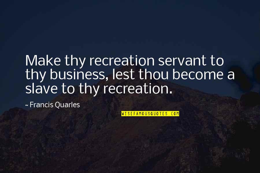 Leisure And Recreation Quotes By Francis Quarles: Make thy recreation servant to thy business, lest Leisure And Recreation Quotes By Francis Quarles: Make thy recreation servant to thy business, lest