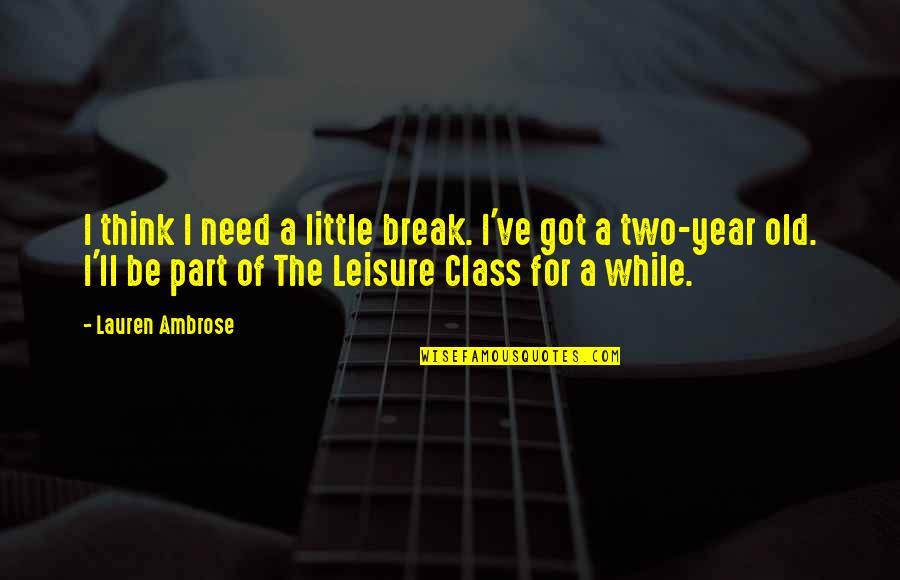 Leisure Class Quotes By Lauren Ambrose: I think I need a little break. I've