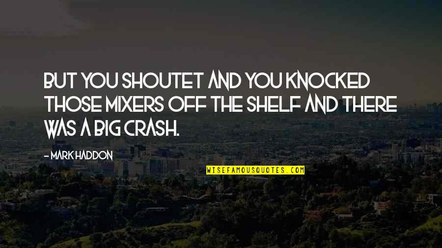 Leisurely Pronunciation Quotes By Mark Haddon: But you shoutet and you knocked those mixers