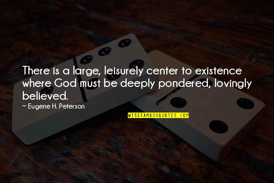 Leisurely Quotes By Eugene H. Peterson: There is a large, leisurely center to existence