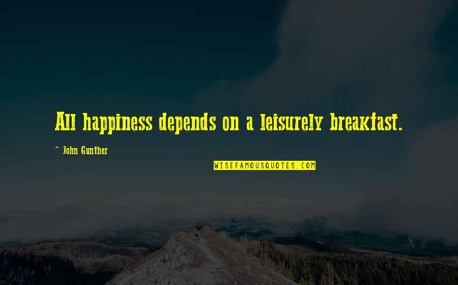 Leisurely Quotes By John Gunther: All happiness depends on a leisurely breakfast.