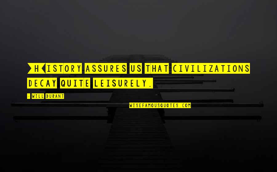 Leisurely Quotes By Will Durant: [H]istory assures us that civilizations decay quite leisurely.
