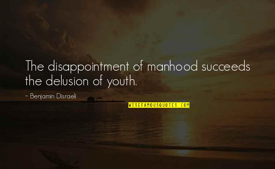 Leisures In Lakeville Quotes By Benjamin Disraeli: The disappointment of manhood succeeds the delusion of
