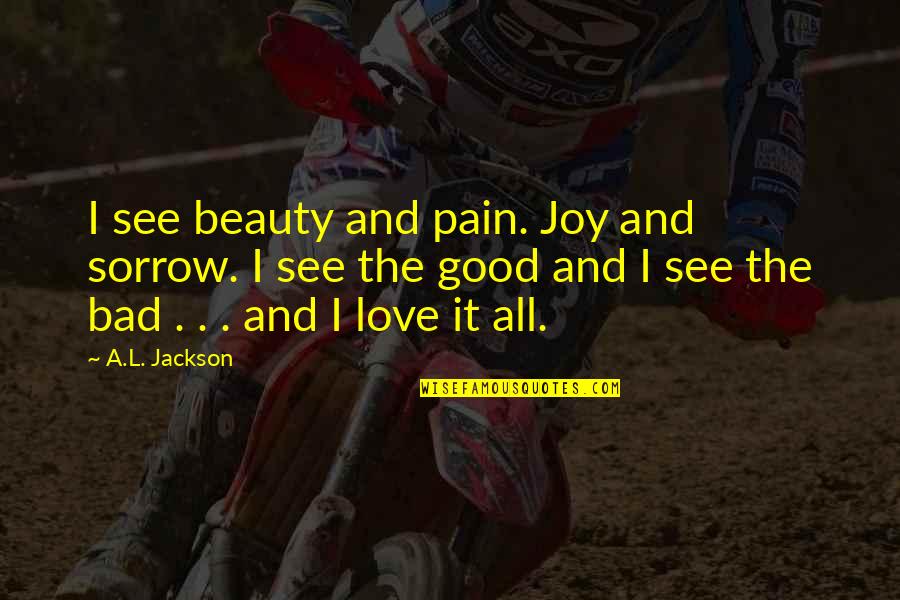 Leisures Quotes By A.L. Jackson: I see beauty and pain. Joy and sorrow.