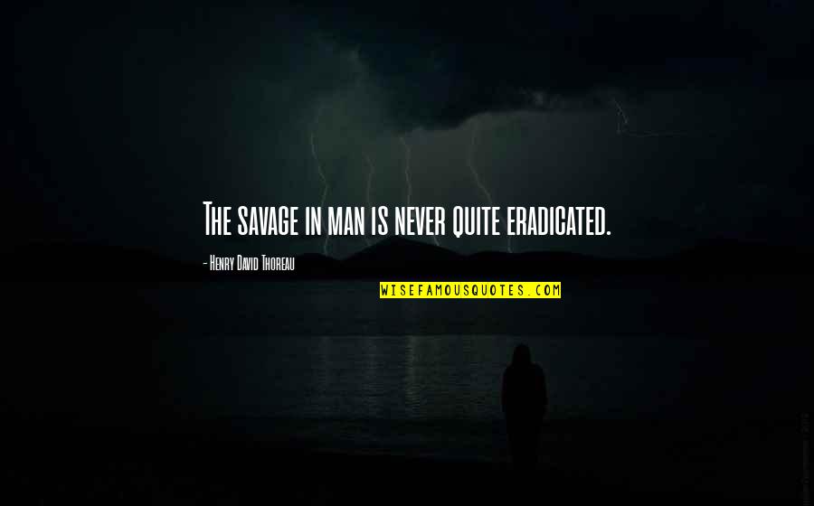 Leite Ninho Quotes By Henry David Thoreau: The savage in man is never quite eradicated. Leite Ninho Quotes By Henry David Thoreau: The savage in man is never quite eradicated.