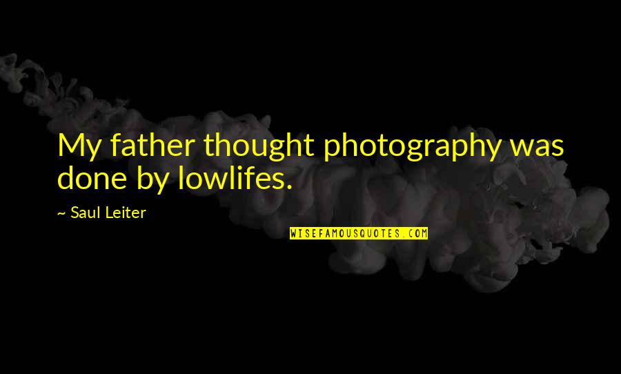 Leiter Quotes By Saul Leiter: My father thought photography was done by lowlifes.