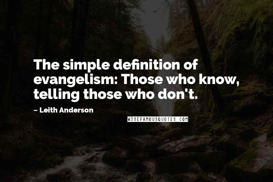 Leith Anderson quotes: The simple definition of evangelism: Those who know, telling those who don't.