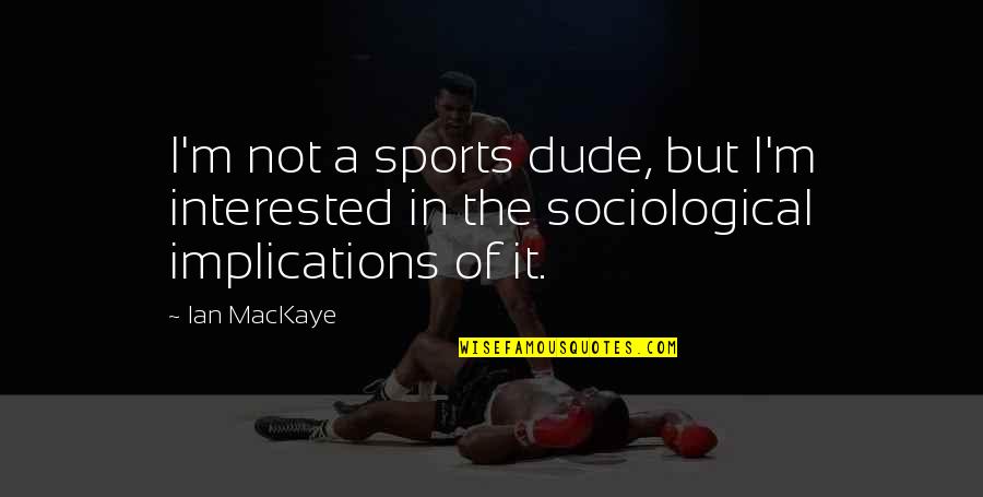 Leitha Malmberg Quotes By Ian MacKaye: I'm not a sports dude, but I'm interested