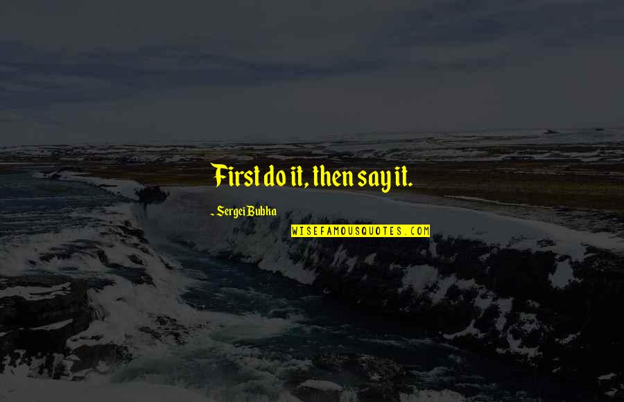 Leitha Malmberg Quotes By Sergei Bubka: First do it, then say it. Leitha Malmberg Quotes By Sergei Bubka: First do it, then say it.