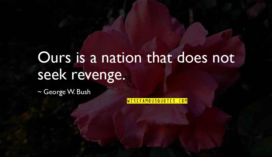 Leithoff Cheri Quotes By George W. Bush: Ours is a nation that does not seek Leithoff Cheri Quotes By George W. Bush: Ours is a nation that does not seek