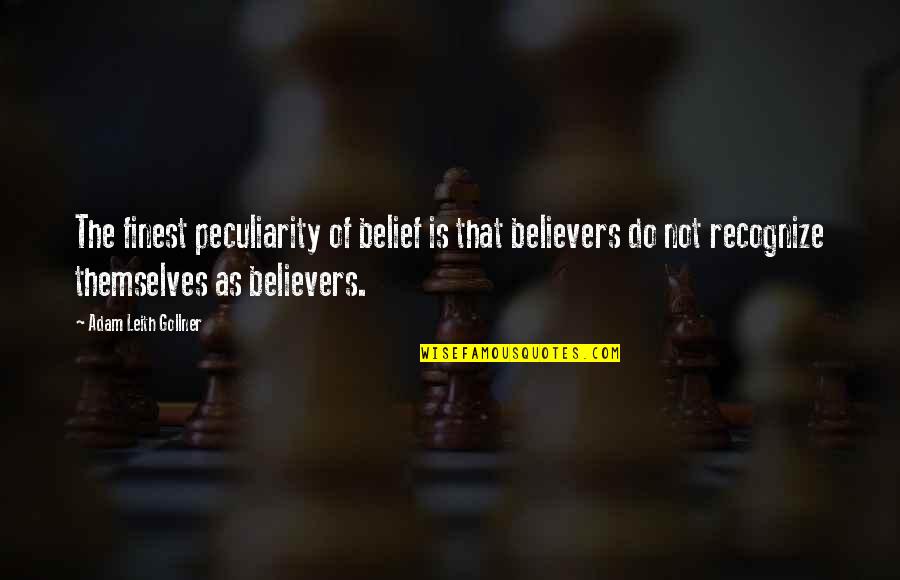 Leith's Quotes By Adam Leith Gollner: The finest peculiarity of belief is that believers
