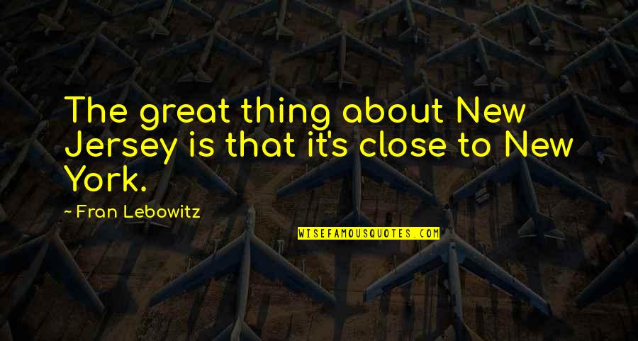 Leithy Quotes By Fran Lebowitz: The great thing about New Jersey is that