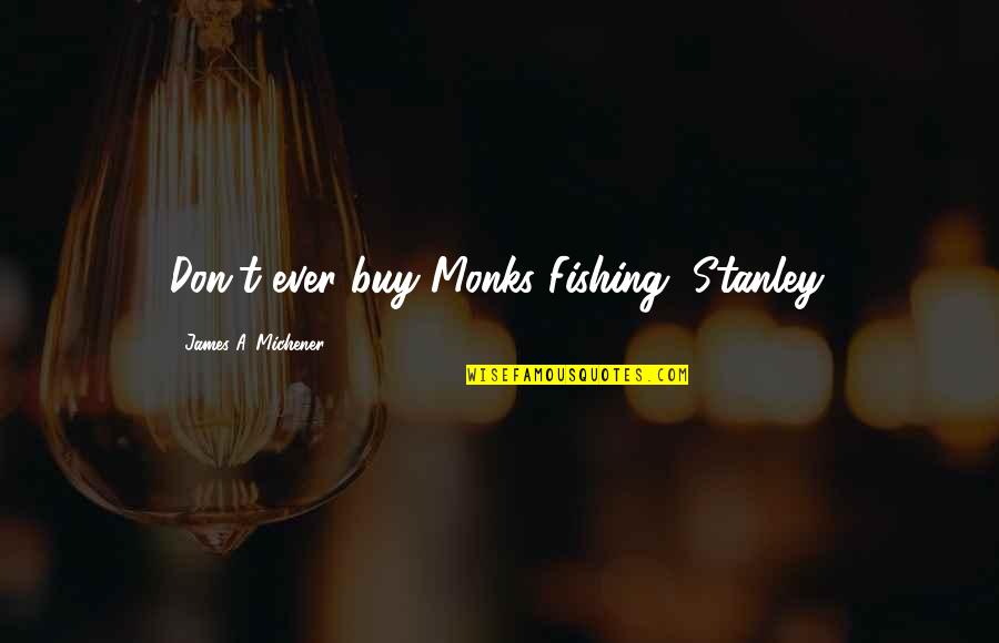 Leitman Bailey Quotes By James A. Michener: Don't ever buy Monks Fishing, Stanley. Leitman Bailey Quotes By James A. Michener: Don't ever buy Monks Fishing, Stanley.