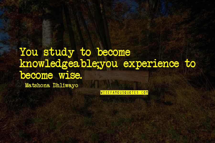 Leitores De Cartoes Quotes By Matshona Dhliwayo: You study to become knowledgeable;you experience to become