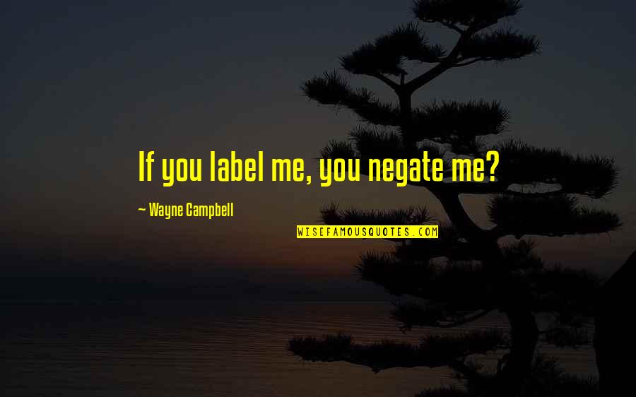Leitzells Quotes By Wayne Campbell: If you label me, you negate me?