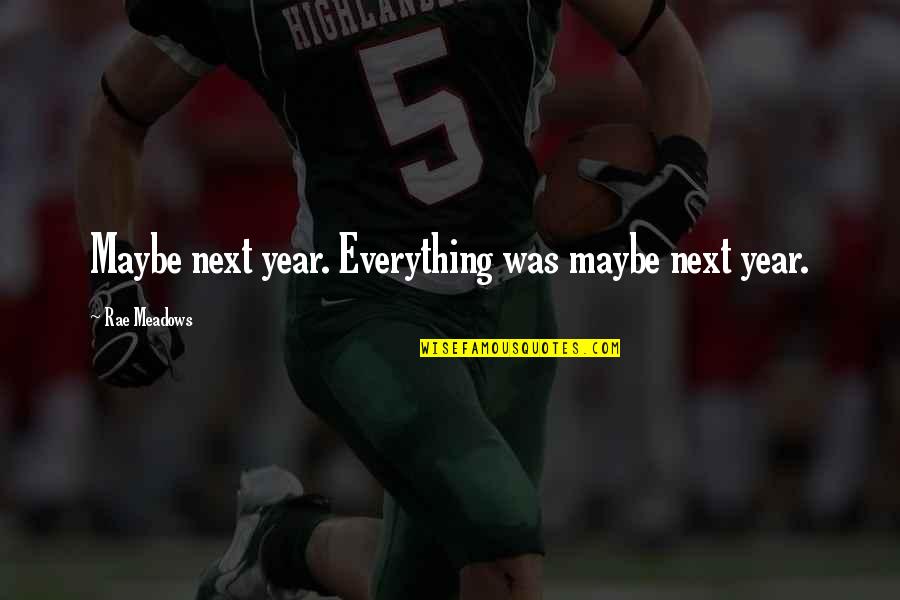 Leivers Quotes By Rae Meadows: Maybe next year. Everything was maybe next year. Leivers Quotes By Rae Meadows: Maybe next year. Everything was maybe next year.