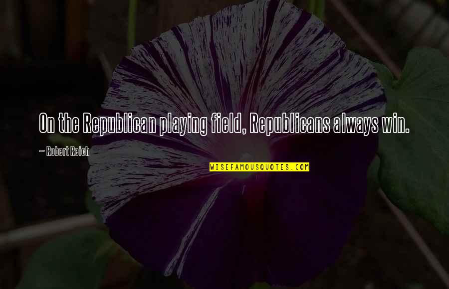 Leiyu Quotes By Robert Reich: On the Republican playing field, Republicans always win. Leiyu Quotes By Robert Reich: On the Republican playing field, Republicans always win.