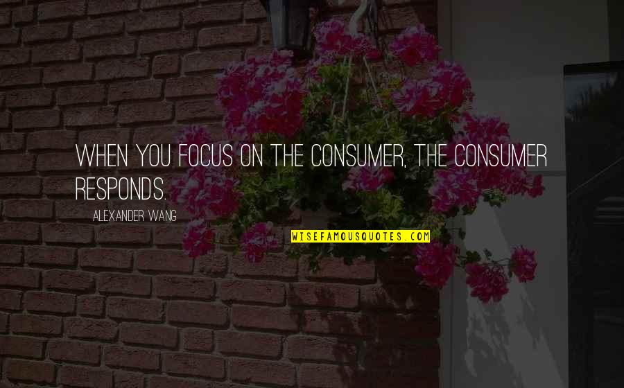 Lejano In English Quotes By Alexander Wang: When you focus on the consumer, the consumer Lejano In English Quotes By Alexander Wang: When you focus on the consumer, the consumer