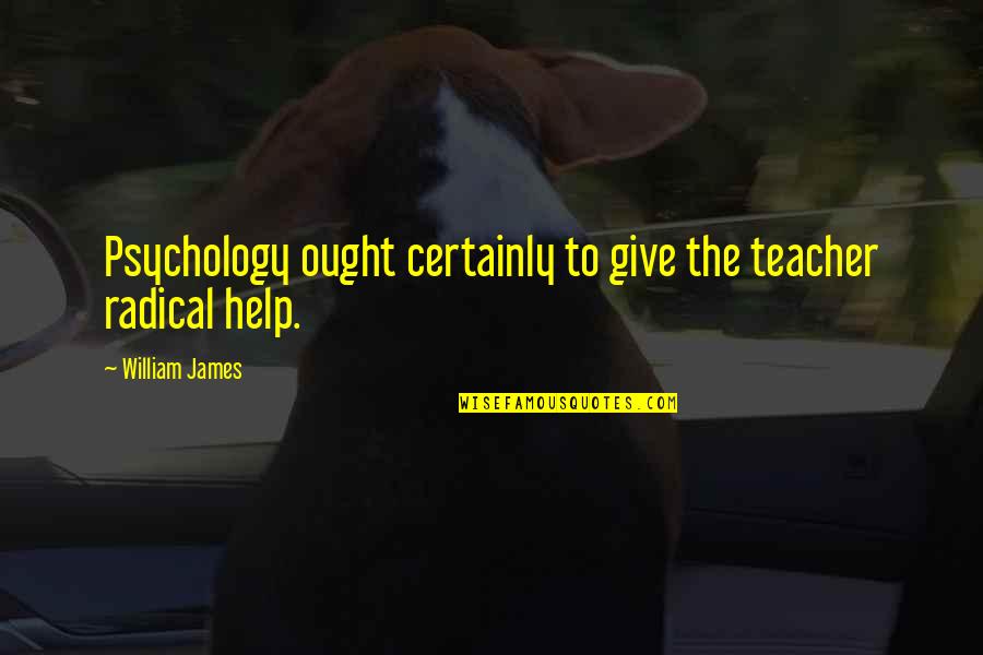 Lejean Dennis Quotes By William James: Psychology ought certainly to give the teacher radical