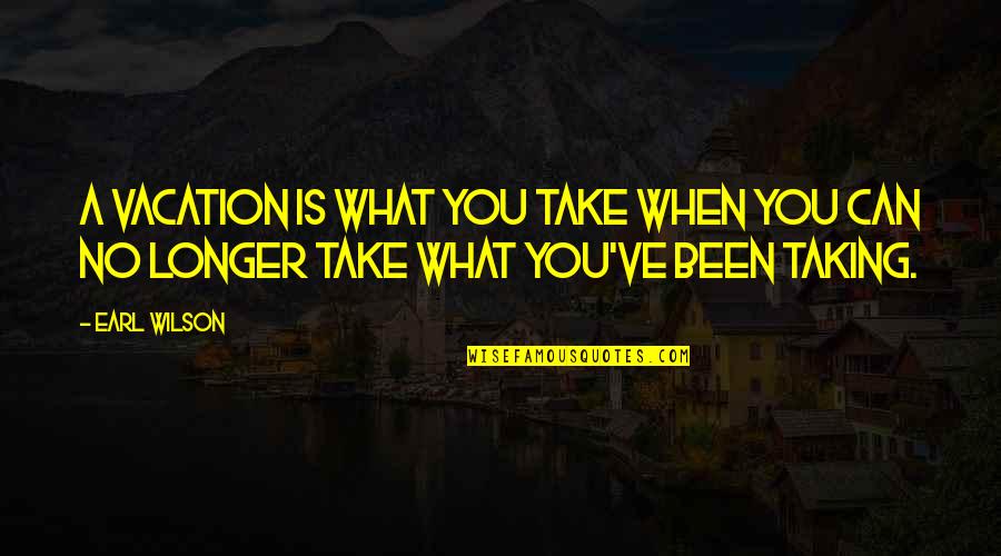 Lejla Leki Quotes By Earl Wilson: A vacation is what you take when you