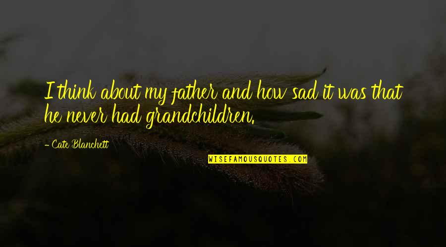 Lekakis Quotes By Cate Blanchett: I think about my father and how sad