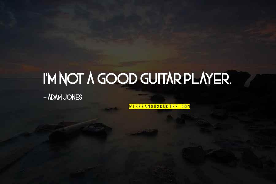 Lekas Pulih Quotes By Adam Jones: I'm not a good guitar player. Lekas Pulih Quotes By Adam Jones: I'm not a good guitar player.