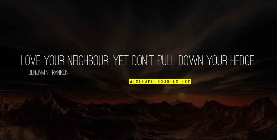 Lekic Quotes By Benjamin Franklin: Love your Neighbour; yet don't pull down your Lekic Quotes By Benjamin Franklin: Love your Neighbour; yet don't pull down your
