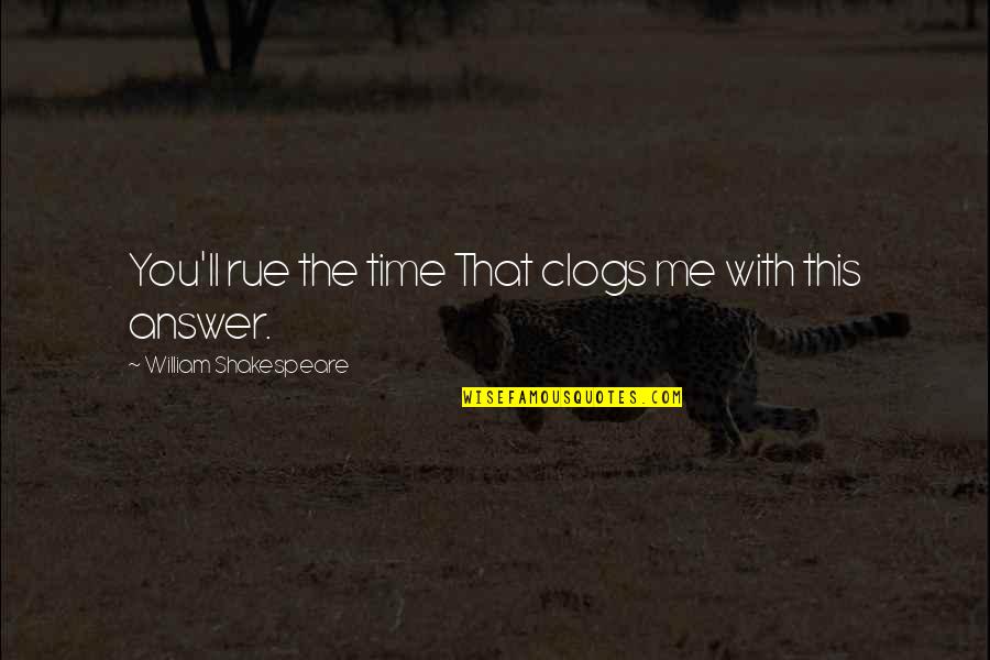 Lekkas Constantino Quotes By William Shakespeare: You'll rue the time That clogs me with Lekkas Constantino Quotes By William Shakespeare: You'll rue the time That clogs me with