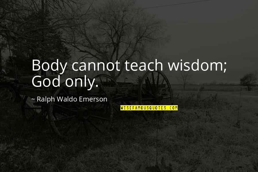 Lekker Vrydag Quotes By Ralph Waldo Emerson: Body cannot teach wisdom; God only. Lekker Vrydag Quotes By Ralph Waldo Emerson: Body cannot teach wisdom; God only.