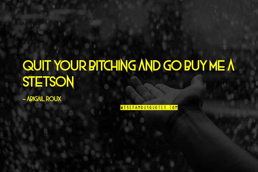 Lekko Felt Quotes By Abigail Roux: Quit your bitching and go buy me a Lekko Felt Quotes By Abigail Roux: Quit your bitching and go buy me a
