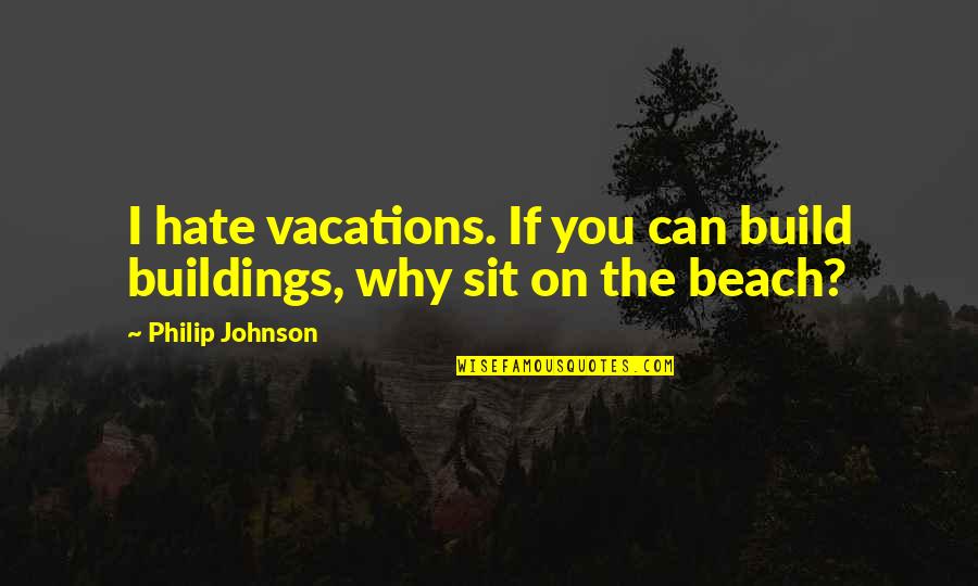Lekkos Quotes By Philip Johnson: I hate vacations. If you can build buildings, Lekkos Quotes By Philip Johnson: I hate vacations. If you can build buildings,