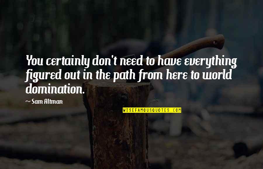 Leksikon Halimbawa Quotes By Sam Altman: You certainly don't need to have everything figured Leksikon Halimbawa Quotes By Sam Altman: You certainly don't need to have everything figured