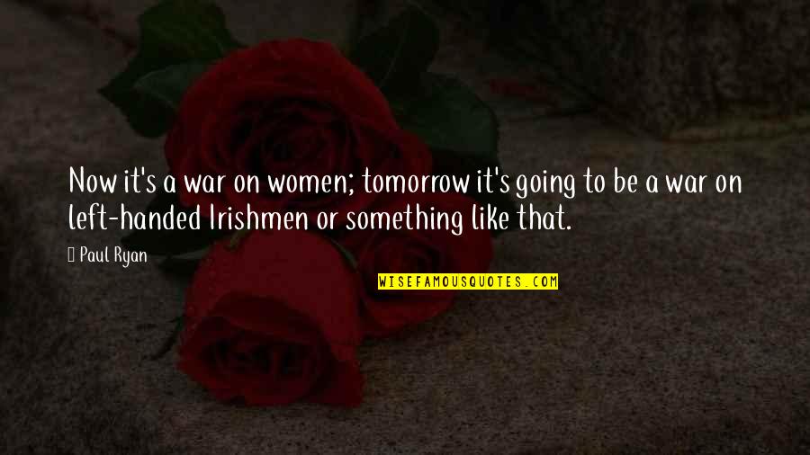 Lektuvas Quotes By Paul Ryan: Now it's a war on women; tomorrow it's